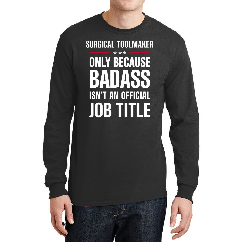 Surgical Toolmaker Because Badass Isn't A Job Title Long Sleeve Shirts by thanchashop | Artistshot