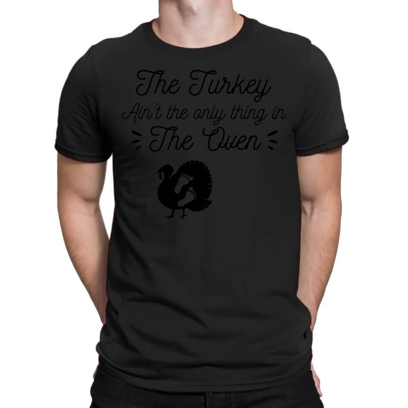 Thanksgiving Turkey The Turkey Ain't The Only Thing In The Oven T-shirt | Artistshot