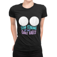 Stop Staring At My Golf Balls Cute Golfing Joke Ladies Fitted T-shirt | Artistshot