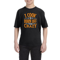 I Cook To Burn Off The Crazy Funny Chef Pullover Youth Tee | Artistshot