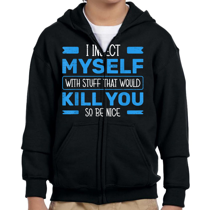 I Inject Myself With Stuff That Would Kill You So Be Nice T Shirt Youth Zipper Hoodie | Artistshot