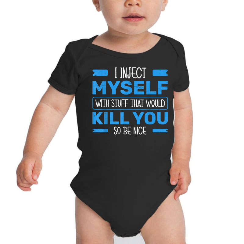 I Inject Myself With Stuff That Would Kill You So Be Nice T Shirt Baby Bodysuit | Artistshot