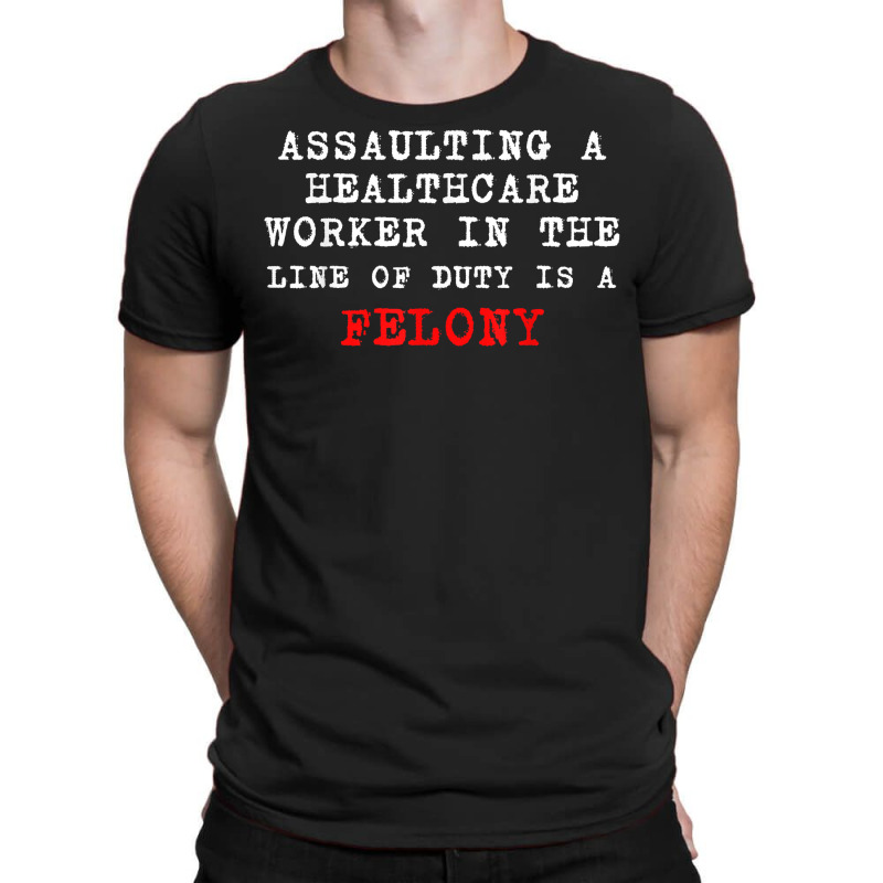 Funny,assaulting A Healthcare Worker Is A Felony T Shirt T-shirt | Artistshot