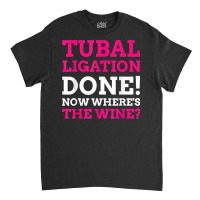 Tubal Ligation Done! Funny Tubes Tied T Shirt Classic T-shirt | Artistshot