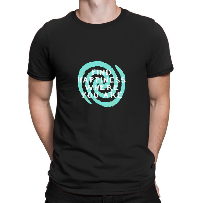 Find Happiness Where You Are T-shirt | Artistshot