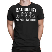 Radiology You Pose We Expose   Skeleton Radiologist Rad Tech T Shirt T-shirt | Artistshot