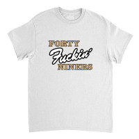 San Francisco Forty Fuckin Niners Classic T-shirt | Artistshot