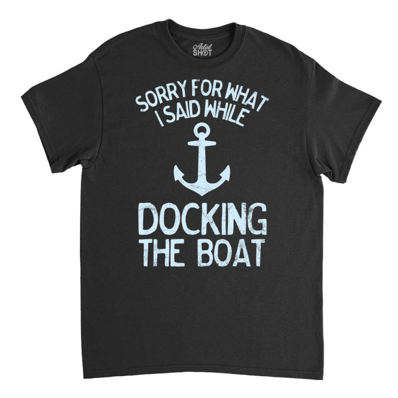 Boating Sorry What I Said Docking Boat Classic T-shirt | Artistshot