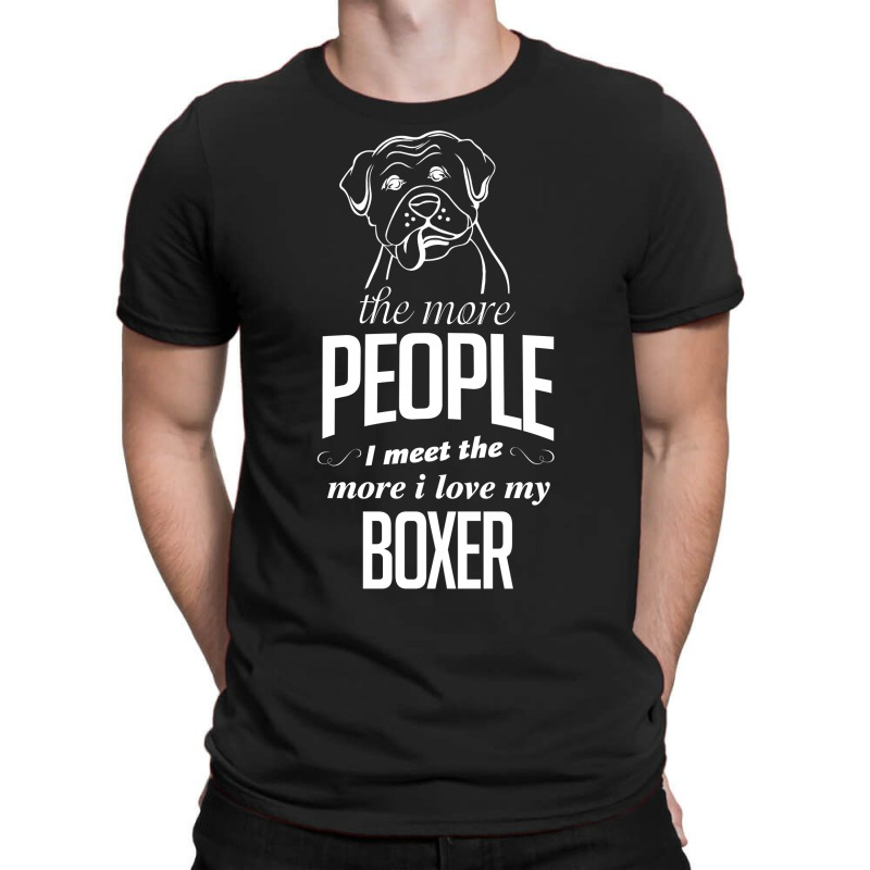 The More People I Meet The More I Love My Boxer Gifts T-shirt | Artistshot