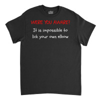 Were You Aware It Is Impossible To Lick Your Own Elbow T Shirt Classic T-shirt | Artistshot