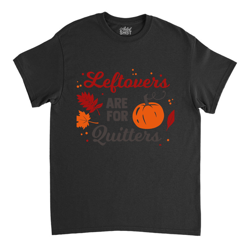 Leftovers Are For Quitters (2) Classic T-shirt | Artistshot