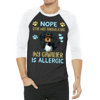 Cavalier King Charles Spaniel Nope. Still Not Having Kids My Cavalier  3/4 Sleeve Shirt | Artistshot