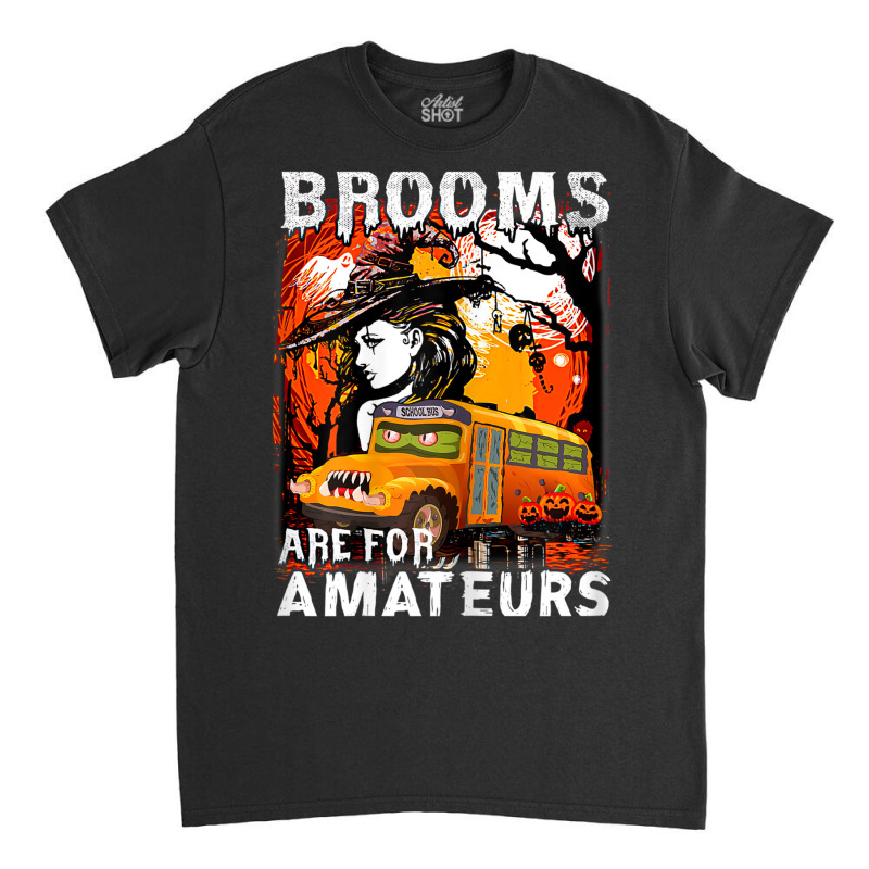 Womens School Bus Driver Witch Brooms Are For Amateurs Halloween Classic T-shirt by Posh | Artistshot