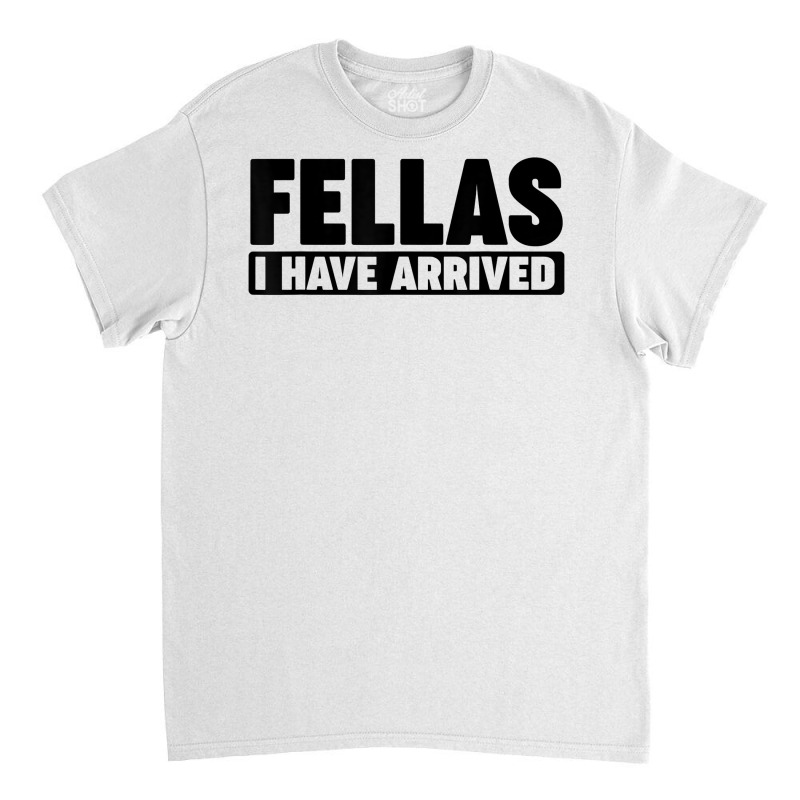 Fellas, I Have Arrived T Shirt Classic T-shirt by cm-arts | Artistshot