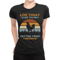 Chicken Cock Live Today Like You’re Getting Fried Tomorrow Chicken F Ladies Fitted T-shirt | Artistshot