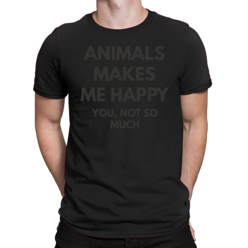 Animals Makes Me Happy You Not So Much T-shirt | Artistshot