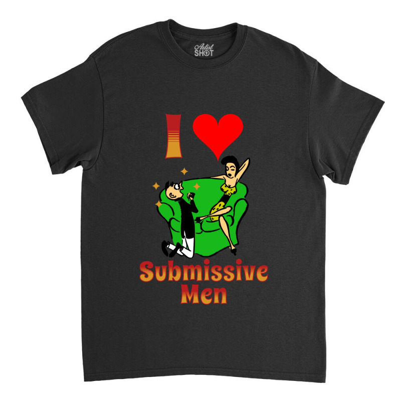 I Love Submissive Men Classic T-shirt by cm-arts | Artistshot