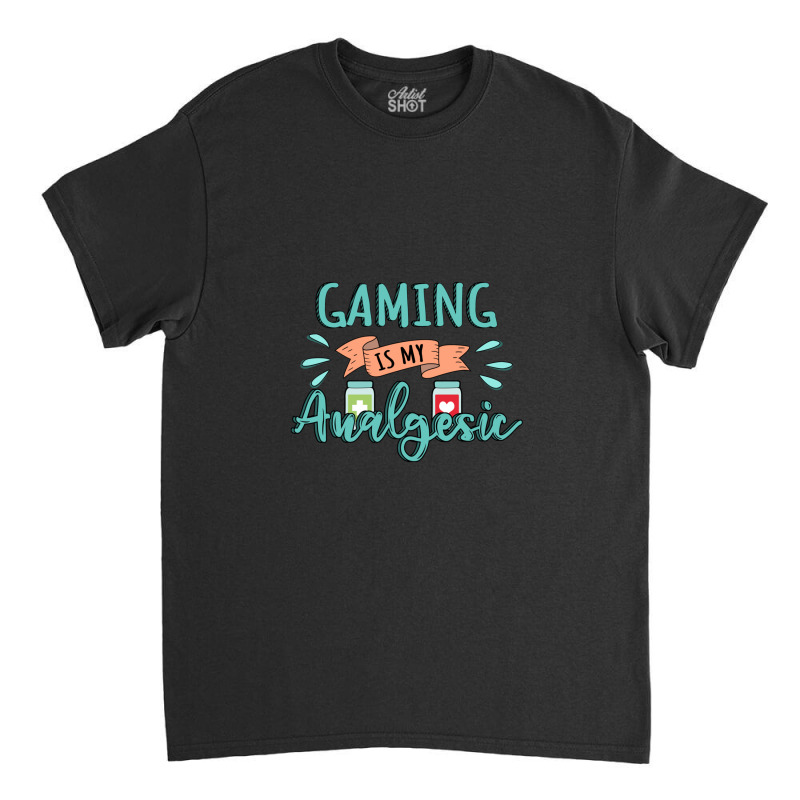 Gaming Is My Analgesic Design Quote Classic T-shirt by AngieFurr | Artistshot