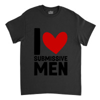 I Love Submissive Men  (7) Classic T-shirt | Artistshot