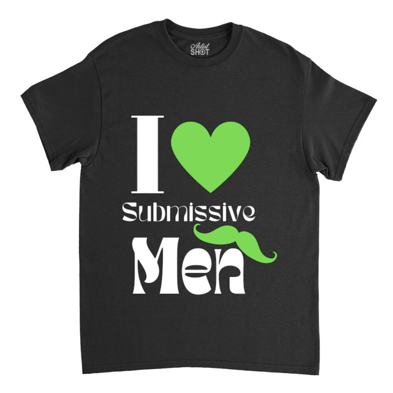 I Love Submissive Men (4) Classic T-shirt by cm-arts | Artistshot