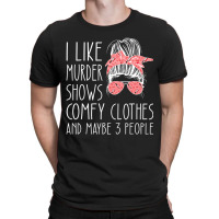 I Like Murder Shows Comfy Clothes And Maybe 3 People T-shirt | Artistshot