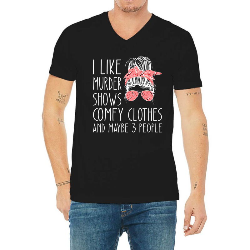 I Like Murder Shows Comfy Clothes And Maybe 3 People V-Neck Tee by cm-arts | Artistshot