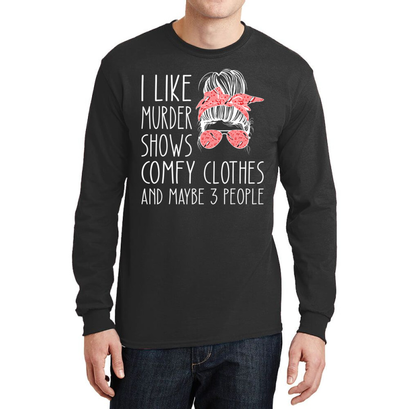 I Like Murder Shows Comfy Clothes And Maybe 3 People Long Sleeve Shirts by cm-arts | Artistshot