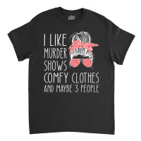 I Like Murder Shows Comfy Clothes And Maybe 3 People Classic T-shirt | Artistshot