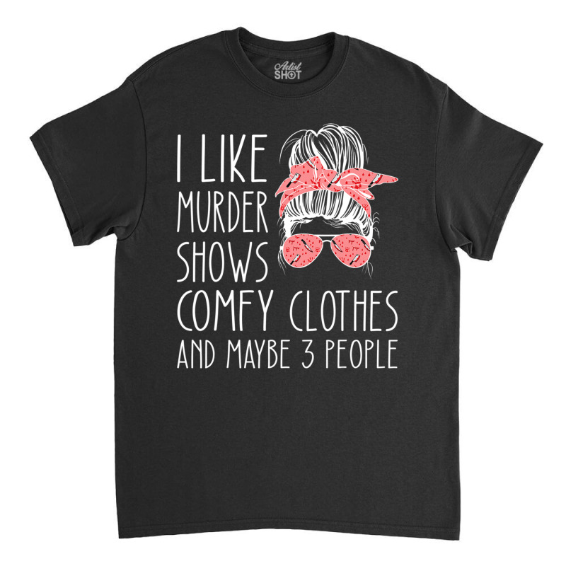 I Like Murder Shows Comfy Clothes And Maybe 3 People Classic T-shirt by cm-arts | Artistshot