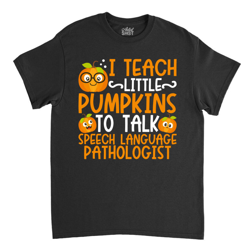 I Teach Little Pumpkins To Talk Speech Language Pathologist Classic T-shirt by cm-arts | Artistshot