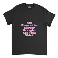 My Favorite Sister Bought Me This Shirt.funny Sister Brother Birthday  Classic T-shirt | Artistshot