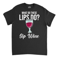 What Do These Lips Do Sip Wine Winemaker Wine T Shirt Classic T-shirt | Artistshot