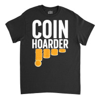 Coin Harder Coin Collector Numismatist Coin Collecting T Shirt Classic T-shirt | Artistshot