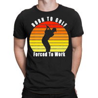 Born To Golf Forced To Work Golfing Golf Course Golfer Clubs Premium T-shirt | Artistshot