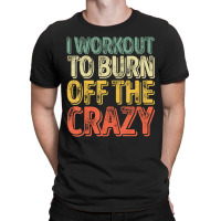 I Workout To Burn Off The Crazy Personal Trainer T-shirt | Artistshot