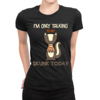 I'm Only Talking To My Skunk Today Pet Animal Quote Ladies Fitted T-shirt | Artistshot