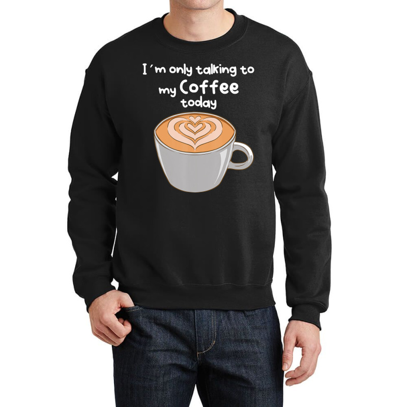 I??m Only Talking To My Coffee Today Crewneck Sweatshirt by cm-arts | Artistshot