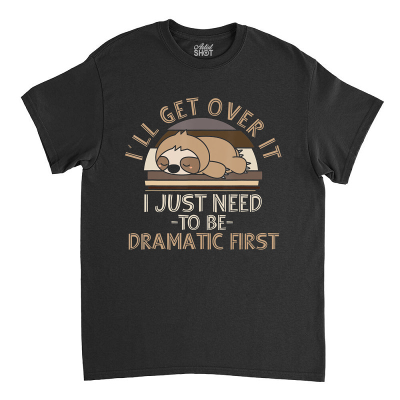 I'll Get Over It I Just Need To Be Dramatic Lazy Sloth Classic T-shirt by cm-arts | Artistshot