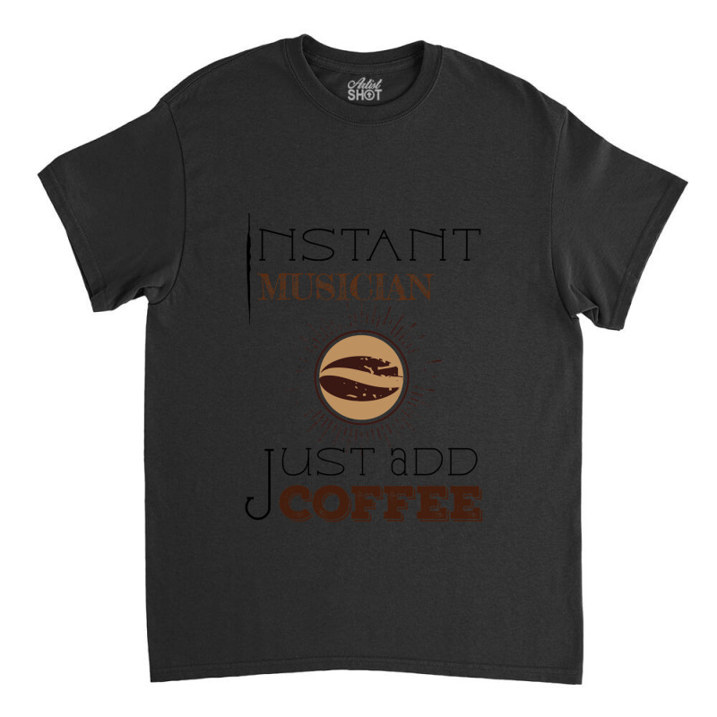 Instant Musician Just Add Coffee T Classic T-shirt by cm-arts | Artistshot