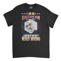 I'm An Electrician I'm Never Wrong Classic T-shirt | Artistshot