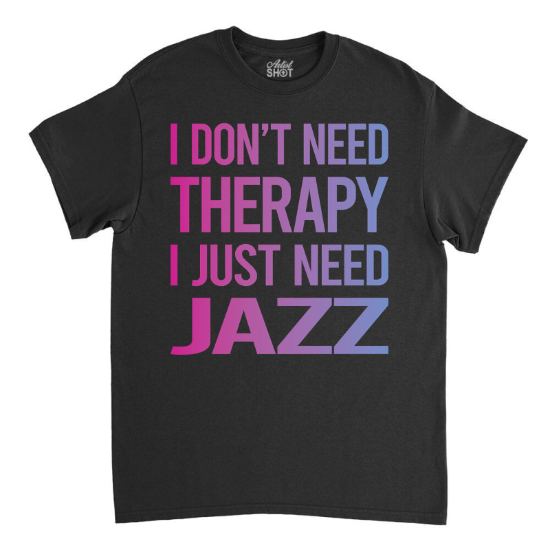 I Dont Need Therapy Jazz Classic T-shirt | Artistshot