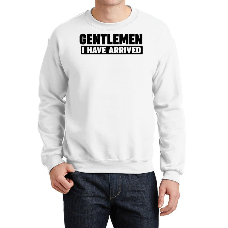 Gentlemen, I Have Arrived T Shirt Crewneck Sweatshirt by kunkleog | Artistshot