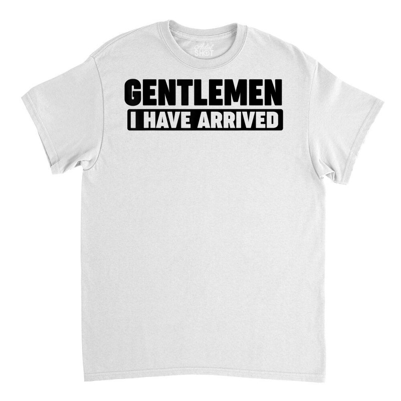 Gentlemen, I Have Arrived T Shirt Classic T-shirt by kunkleog | Artistshot