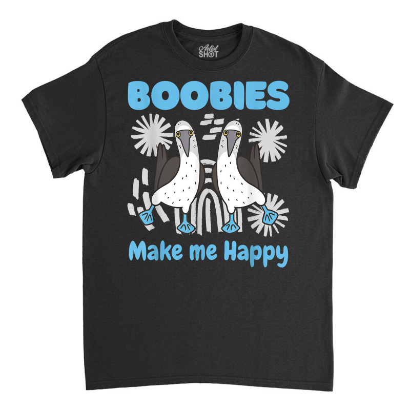 Boobies Make Me Happy Funny Blue Footed Booby Water Sea Bird T Shirt Classic T-shirt by cm-arts | Artistshot