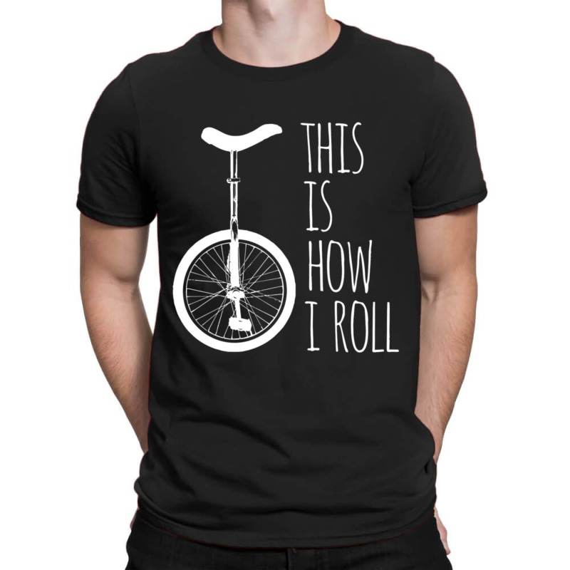 How I Roll Unicycle T-Shirt by degreesgunner | Artistshot