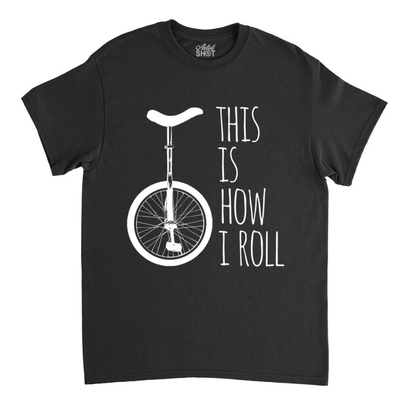 How I Roll Unicycle Classic T-shirt by degreesgunner | Artistshot