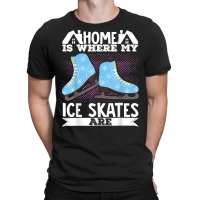 Figure Skater Home Is Where My Ice Skates Are Dancing T Shirt T-shirt | Artistshot