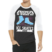 Figure Skater Home Is Where My Ice Skates Are Dancing T Shirt 3/4 Sleeve Shirt | Artistshot