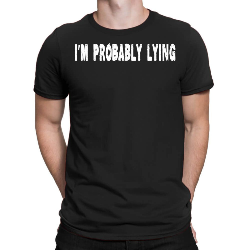 Im Probably Lying Liar Cheater Deceiver Sarcastic T T-Shirt by StaceyKerry | Artistshot