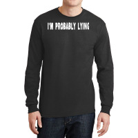 Im Probably Lying Liar Cheater Deceiver Sarcastic T Long Sleeve Shirts | Artistshot